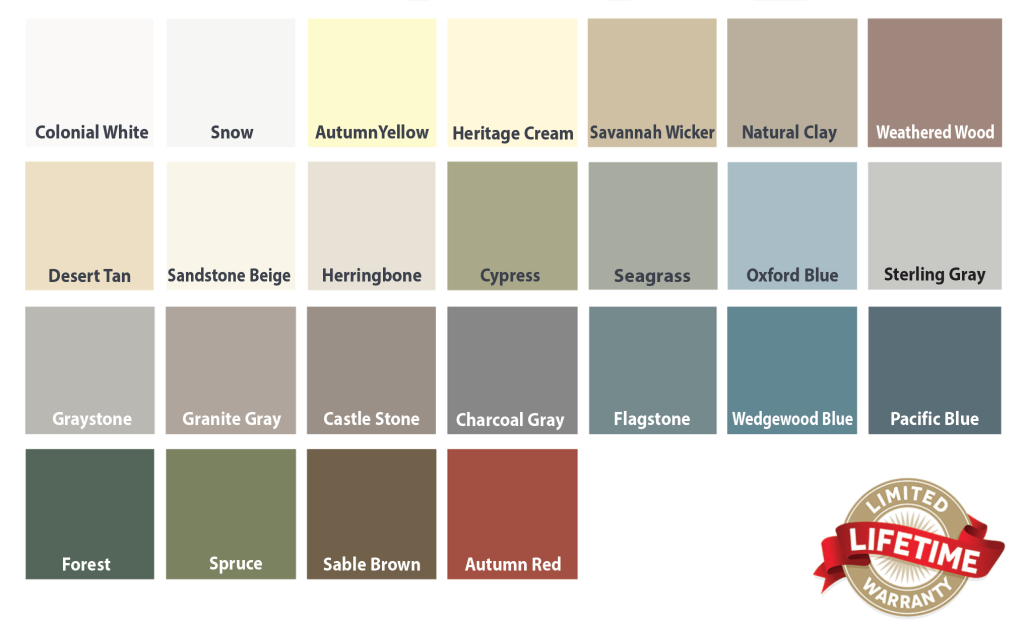 Vinyl Siding Colors: White Cameo Linen Classic Cream Almond Silver Grey Desert Sand Sandtone Sage Victorian Grey Wicker Tuscan Olive Pebblestone Clay Everest Scottish Thistle Harbor Grey Rugged Canyon Deep Granite English Wedgewood Quite Willow Premium Exterior Colors Available: Brandywood Solar Defense Natural Slate Solar Defense Newport Bay Solar Defense Red Brick Solar Defense PlyGem Mastic Siding & Accessories